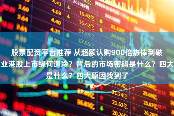 股票配资平台推荐 从超额认购900倍热捧到破发！海天味业港股上市缘何遇冷？背后的市场密码是什么？四大原因找到了