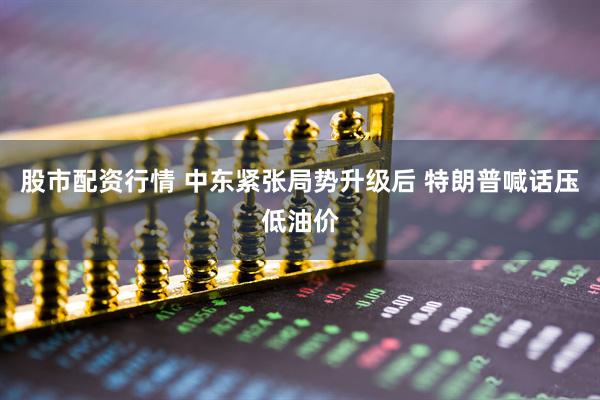 股市配资行情 中东紧张局势升级后 特朗普喊话压低油价