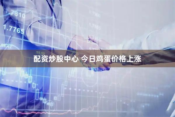 配资炒股中心 今日鸡蛋价格上涨
