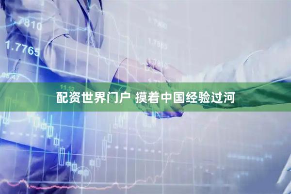 配资世界门户 摸着中国经验过河