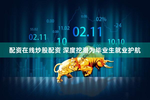 配资在线炒股配资 深度挖潜为毕业生就业护航