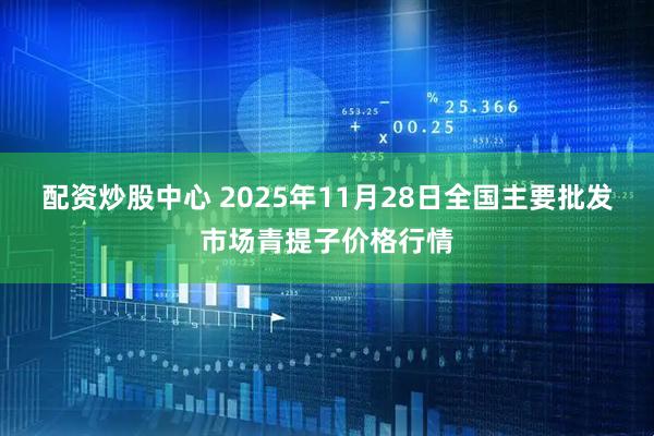 配资炒股中心 2025年11月28日全国主要批发市场青提子价格行情