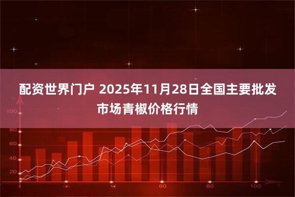 配资世界门户 2025年11月28日全国主要批发市场青椒价格行情