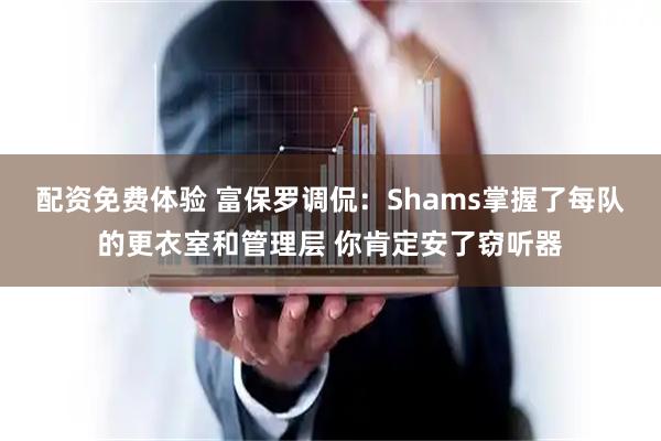 配资免费体验 富保罗调侃：Shams掌握了每队的更衣室和管理层 你肯定安了窃听器
