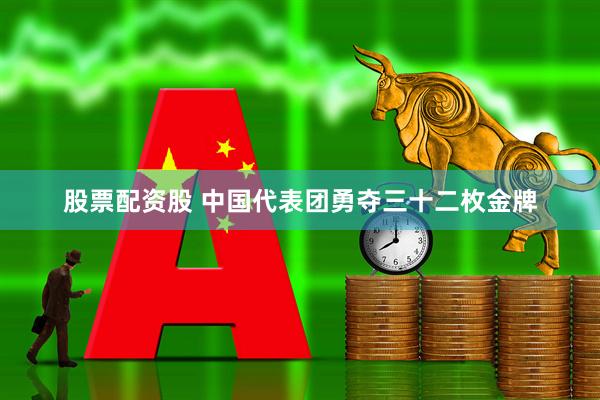 股票配资股 中国代表团勇夺三十二枚金牌